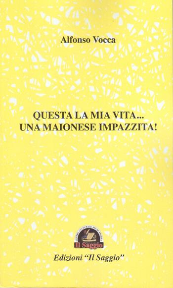 Questa la mia vita... Una maionese impazzita! - Alfonso Vocca - Libro Edizioni Il Saggio 2021 | Libraccio.it