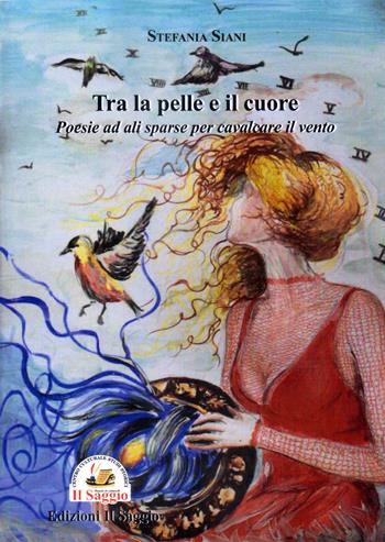 Tra la pelle e il cuore. Poesie ad ali sparse per cavalcare il vento - Stefania Siani - Libro Edizioni Il Saggio 2021 | Libraccio.it
