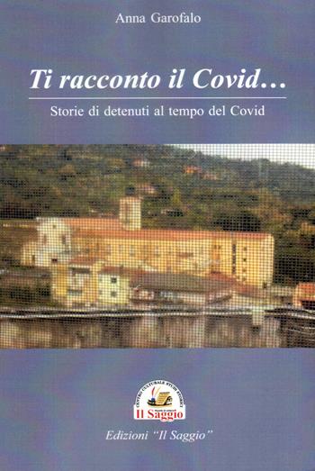 Ti racconto il Covid... Storie di detenuti al tempo del Covid - Anna Garofalo - Libro Edizioni Il Saggio 2021 | Libraccio.it