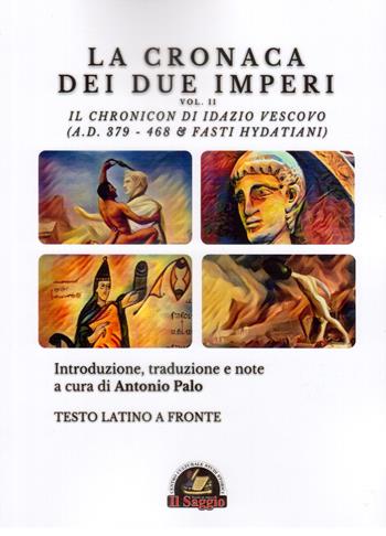 La Cronaca dei due Imperi. Il Chronicon di Idazio Vescovo (A.D. 379 - 468 & Fasti Hydatiani), Testo latino a fronte. Vol. 2  - Libro Edizioni Il Saggio 2021 | Libraccio.it