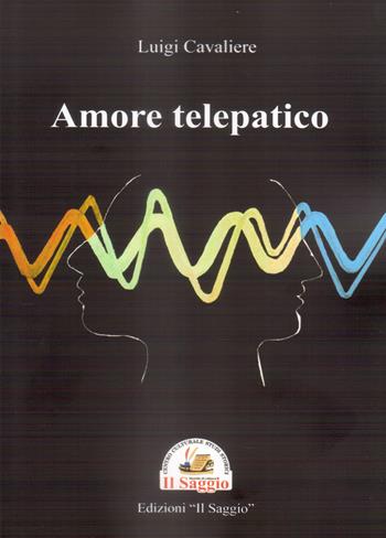 Amore telepatico - Luigi Cavaliere - Libro Edizioni Il Saggio 2022 | Libraccio.it