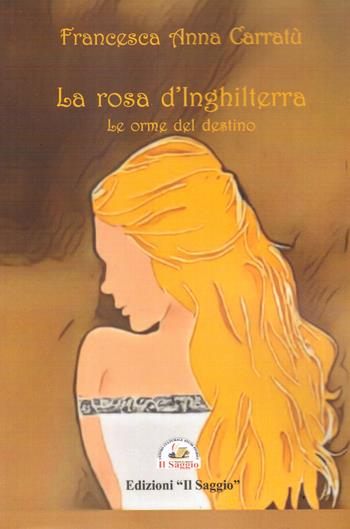La rosa d'Inghilterra. Le orme del destino - Francesca Anna Carratù - Libro Edizioni Il Saggio 2023 | Libraccio.it