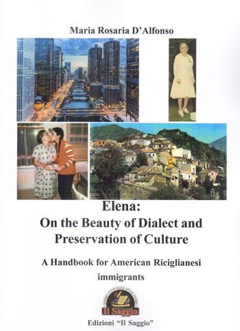 Elena: on the beauty of dialect and preservation of culture. A handbook for American Riciglianesi immigrants - Maria Rosaria D'Alfonso - Libro Edizioni Il Saggio 2022 | Libraccio.it