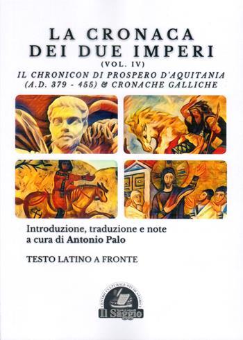 La Cronaca dei due Imperi. Il Chronicon di Prospero d'Aquitania (A.D. 379-455) & Cronache Galliche. Vol. 4  - Libro Edizioni Il Saggio 2023 | Libraccio.it