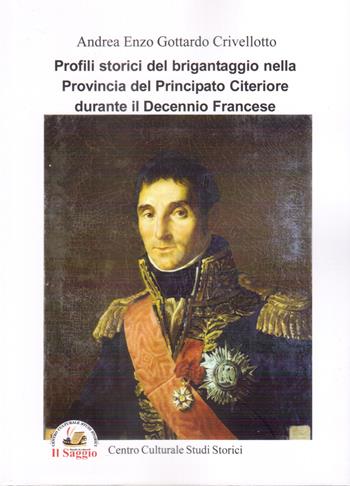 Profili storici del brigantaggio nella provincia del Principato Citeriore durante il decennio francese - Andrea Enzo Gottardo Crivellotto - Libro Edizioni Il Saggio 2023 | Libraccio.it