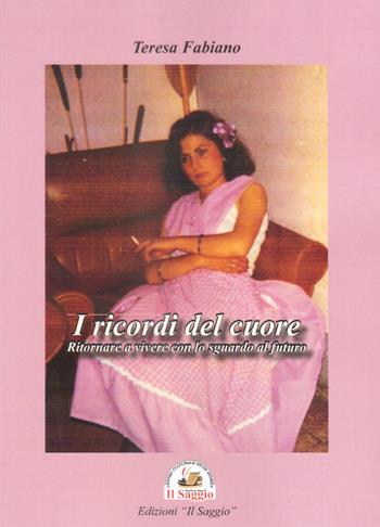 I ricordi del cuore. Ritornare a vivere con lo sguardo al futuro - Teresa Fabiano - Libro Edizioni Il Saggio 2023 | Libraccio.it