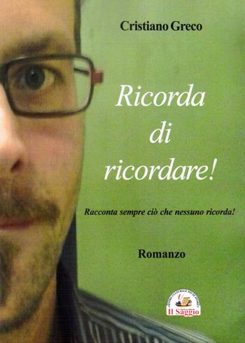 Ricorda di ricordare! Racconta sempre ciò che nessuno ricorda! - Cristiano Greco - Libro Edizioni Il Saggio 2023 | Libraccio.it
