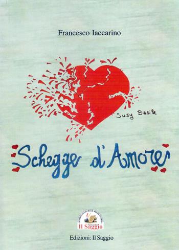 Schegge d'amore - Francesco Iaccarino - Libro Edizioni Il Saggio 2023 | Libraccio.it