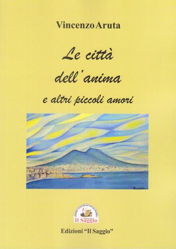 Le città dell'anima e altri piccoli amori - Vincenzo Aruta - Libro Edizioni Il Saggio 2023 | Libraccio.it