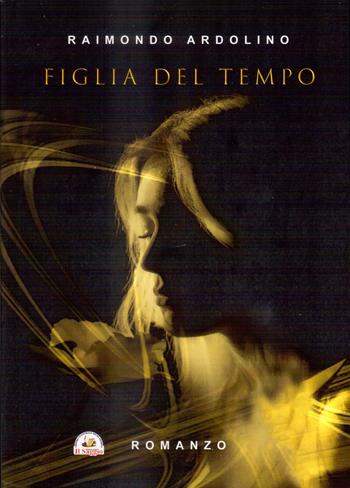 Figlia del tempo - Raimondo Ardolino - Libro Edizioni Il Saggio 2023 | Libraccio.it