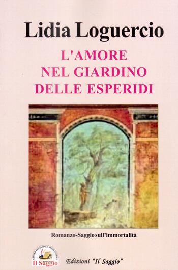 L'amore nel giardino delle Esperidi - Lidia Loguercio - Libro Edizioni Il Saggio 2023 | Libraccio.it
