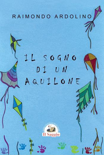 Il sogno di un aquilone - Raimondo Ardolino - Libro Edizioni Il Saggio 2024 | Libraccio.it