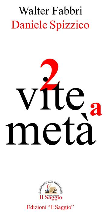 2 vite a metà - Walter Fabbri, Daniele Spizzico - Libro Edizioni Il Saggio 2024 | Libraccio.it
