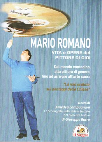 Mario Romano. Vita e opere del pittore di Gioi. Dal mondo contadino, alla pittura di genere, fino ad arrivare all'arte sacra - Giuseppe Barra, Amedea Lampugnani - Libro Edizioni Il Saggio 2024 | Libraccio.it