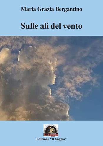 Sulle ali del vento - Maria Grazia Bergantino - Libro Edizioni Il Saggio 2023 | Libraccio.it