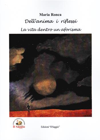 Dell'anima i riflessi. La vita dentro un aforisma - Maria Ronca - Libro Edizioni Il Saggio 2024 | Libraccio.it