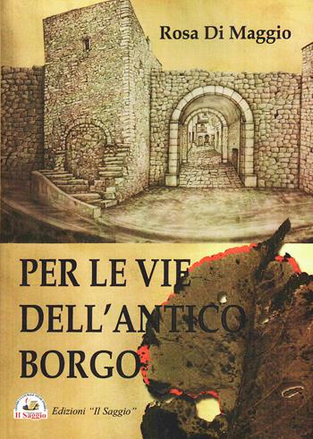 Per le vie dell'antico borgo - Rosa Di Maggio - Libro Edizioni Il Saggio 2024 | Libraccio.it