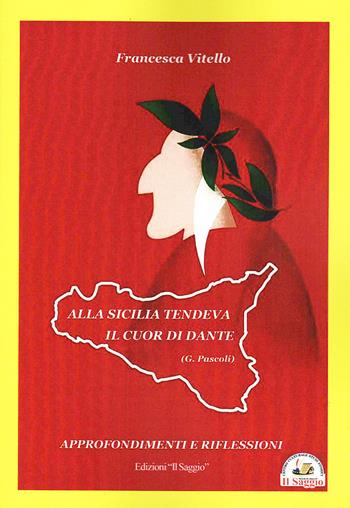 Alla Sicilia tendeva il cuor di Dante. Approfondimenti e riflessioni - Francesca Vitello - Libro Edizioni Il Saggio 2025 | Libraccio.it