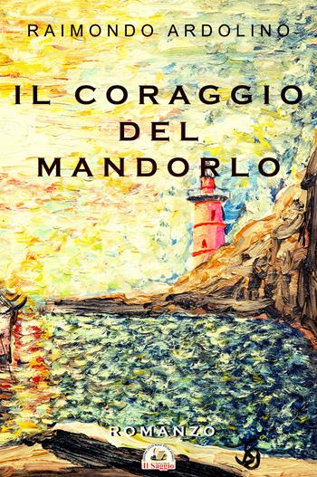 Il coraggio del mandorlo - Raimondo Ardolino - Libro Edizioni Il Saggio 2025 | Libraccio.it