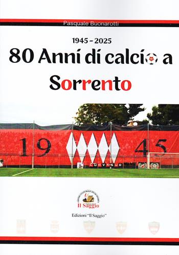 80 anni di calcio a Sorrento. 1945-2025 - Pasquale Buonarotti - Libro Edizioni Il Saggio 2025 | Libraccio.it