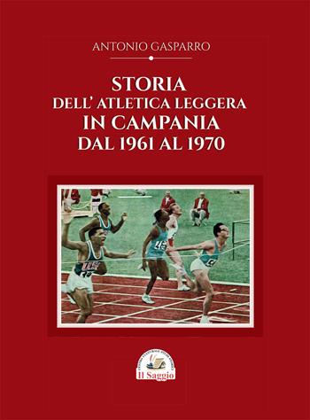 Storia dell'atletica leggera in Campania dal 1961 al 1970 - Antonio Gasparro - Libro Edizioni Il Saggio 2026 | Libraccio.it