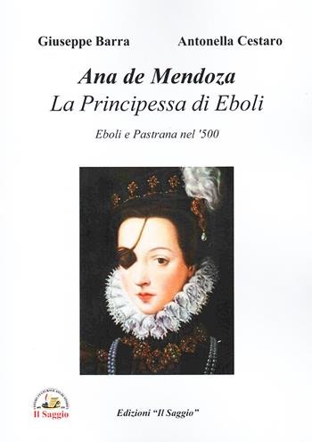 Anna de Mendoza, La principessa di Eboli. Eboli e Pastrana nel '500 - Giuseppe Barra, Antonella Cestaro - Libro Edizioni Il Saggio 2026 | Libraccio.it