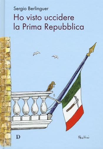 Ho visto uccidere la prima Repubblica - Sergio Berlinguer - Libro Carlo Delfino Editore 2016 | Libraccio.it