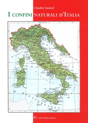 I confini naturali d'Italia. Ediz. a colori - Claudio Susmel - Libro Carlo Delfino Editore 2017 | Libraccio.it
