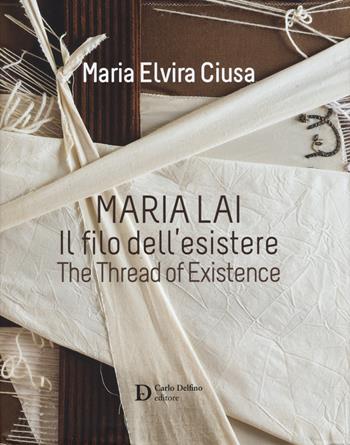 Maria Lai. Il filo dell'esistere-The thread of existence. Ediz. a colori - Maria Elvira Ciusa - Libro Carlo Delfino Editore 2017 | Libraccio.it