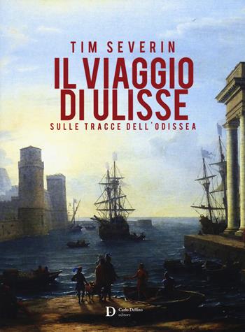 Il viaggio di Ulisse. Sulle tracce dell'Odissea - Tim Severin - Libro Carlo Delfino Editore 2018 | Libraccio.it