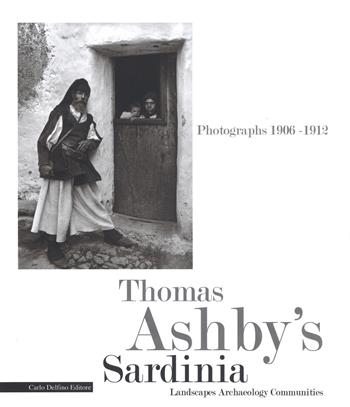 Thomas Ashby's Sardinia. Photographs 1906-1912. Landscapes archeology communities. Ediz. illustrata  - Libro Carlo Delfino Editore 2018 | Libraccio.it
