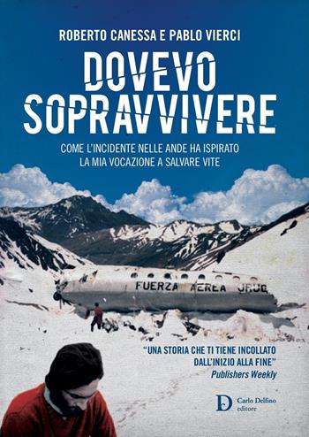 Dovevo sopravvivere. Come l'incidente nelle Ande ha ispirato la mia vocazione a salvare vite - Roberto Canessa, Pablo Vierci - Libro Carlo Delfino Editore 2018, Storia | Libraccio.it