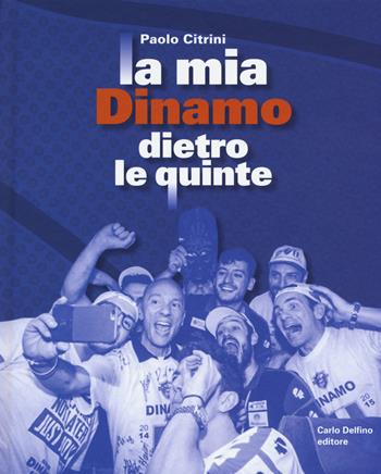 La mia Dinamo dietro le quinte - Paolo Citrini - Libro Carlo Delfino Editore 2019 | Libraccio.it
