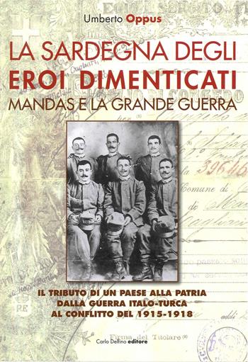 La Sardegna degli eroi dimenticati. Mandas e la grande guerra - Umberto Oppus - Libro Carlo Delfino Editore 2022 | Libraccio.it