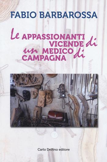 Le appassionanti vicende di un medico di campagna - Fabio Barbarossa - Libro Carlo Delfino Editore 2019 | Libraccio.it