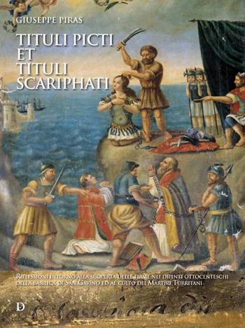 Tituli picti et tituli scariphati. Riflessioni intorno alla scoperta delle firme nei dipinti ottocenteschi della basilica di San Gavino ed al culto dei Martiri Turritani - Giuseppe Piras - Libro Carlo Delfino Editore 2022, Architettura, arte e storia | Libraccio.it