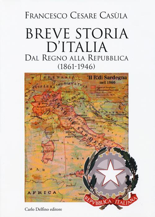 Breve storia d'Italia. Dal Regno alla Repubblica (1861-1946) - Francesco  Cesare Casùla - Libro Carlo Delfino