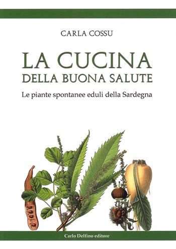 La cucina della buona salute. Le piante spontanee eduli della Sardegna - Carla Cossu - Libro Carlo Delfino Editore 2020 | Libraccio.it
