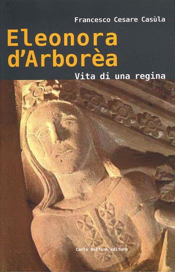 Eleonora d'Arborèa. Vita di una regina - Francesco Cesare Casùla - Libro Carlo Delfino Editore 2020 | Libraccio.it