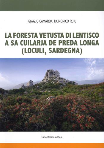 La foresta fetusta di lentisco a sa Cuilarja de Preda Longa (Loculi-Sardegna) - Ignazio Camarda, Domenico Ruiu - Libro Carlo Delfino Editore 2021 | Libraccio.it