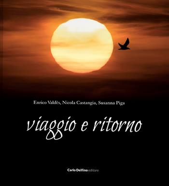Viaggio e ritorno - Nicola Castangia, Susanna Piga, Enrico Valdès - Libro Carlo Delfino Editore 2022 | Libraccio.it