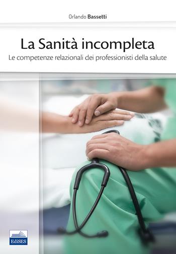 La sanità incompleta. Le competenze relazionali dei professionisti della salute - Orlando Bassetti - Libro Edises 2021 | Libraccio.it