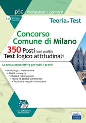 Concorso Comune di Milano. 350 posti (vari profili). Test logico-attitudinali. Teoria e test. La prova preselettiva per tutti i profili. Con software di simulazione