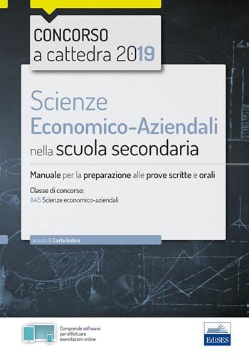 Scienze economico-aziendali per il concorso a cattedra 2018. Manuale per la preparazione al concorso per la classe A45. - Carla Iodice - Libro Edises 2019, Concorso a cattedra | Libraccio.it