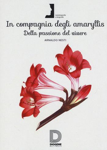 In compagnia degli Amaryllis. Della passione del vivere - Arnaldo Nesti - Libro Diogene Multimedia 2017 | Libraccio.it