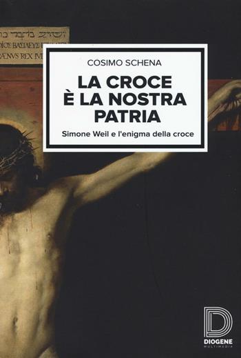 La croce è la nostra patria. Simone Weil e l'enigma della croce - Cosimo Schena - Libro Diogene Multimedia 2016, Saggi | Libraccio.it