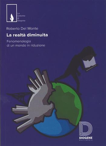 La realtà diminuita. Fenomenologia di un mondo in riduzione - Roberto Del Monte - Libro Diogene Multimedia 2017, Le lanterne | Libraccio.it