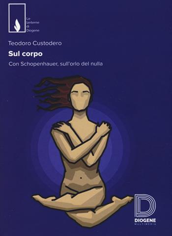 Sul corpo. Con Schopenhauer, sull'orlo del nulla - Teodoro Custodero - Libro Diogene Multimedia 2017, Le lanterne | Libraccio.it
