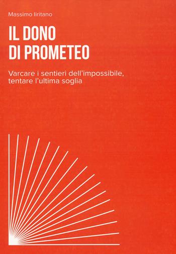 Il dono di Prometeo. Varcare i sentieri dell'impossibile, tentare l'ultima soglia - Massimo Iiritano - Libro Diogene Multimedia 2017, Filosofia del presente | Libraccio.it