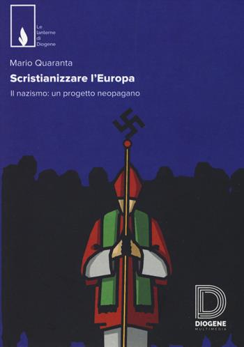 Scristianizzare l'Europa. Il nazismo: un progetto neopagano - Mario Quaranta - Libro Diogene Multimedia 2017, Le lanterne | Libraccio.it